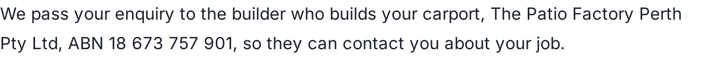 We pass your enquiry to the builder who builds your carport, so they can contact you about your job.